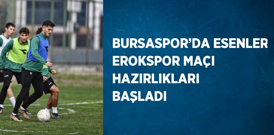 BURSASPOR’DA ESENLER EROKSPOR MAÇI HAZIRLIKLARI BAŞLADI