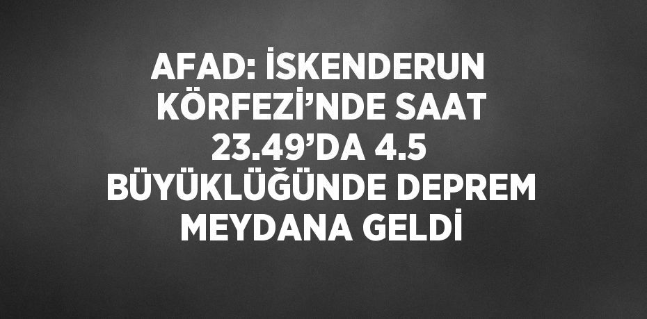 AFAD: İSKENDERUN KÖRFEZİ’NDE SAAT 23.49’DA 4.5 BÜYÜKLÜĞÜNDE DEPREM MEYDANA GELDİ