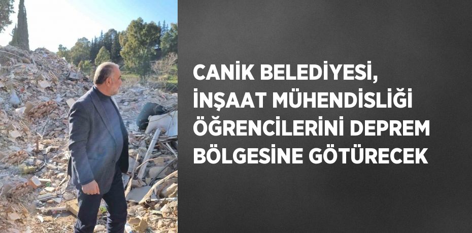 CANİK BELEDİYESİ, İNŞAAT MÜHENDİSLİĞİ ÖĞRENCİLERİNİ DEPREM BÖLGESİNE GÖTÜRECEK