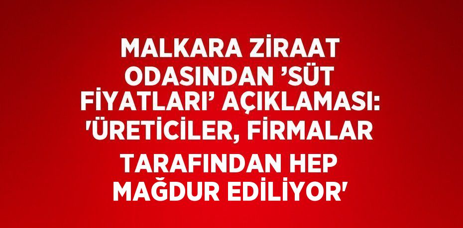 MALKARA ZİRAAT ODASINDAN ’SÜT FİYATLARI’ AÇIKLAMASI: 'ÜRETİCİLER, FİRMALAR TARAFINDAN HEP MAĞDUR EDİLİYOR'