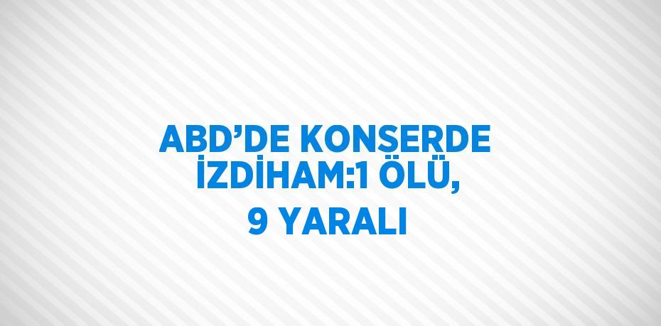 ABD’DE KONSERDE İZDİHAM:1 ÖLÜ, 9 YARALI