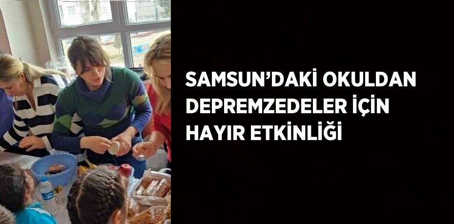 SAMSUN’DAKİ OKULDAN DEPREMZEDELER İÇİN HAYIR ETKİNLİĞİ