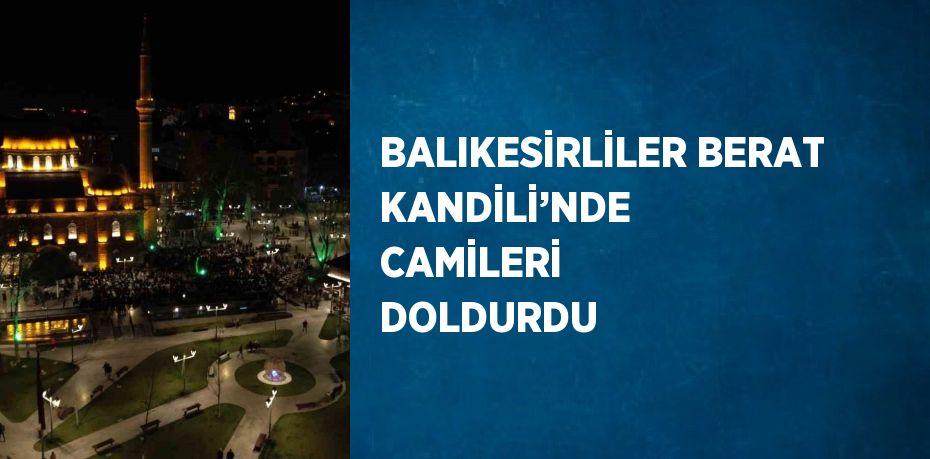 BALIKESİRLİLER BERAT KANDİLİ’NDE CAMİLERİ DOLDURDU