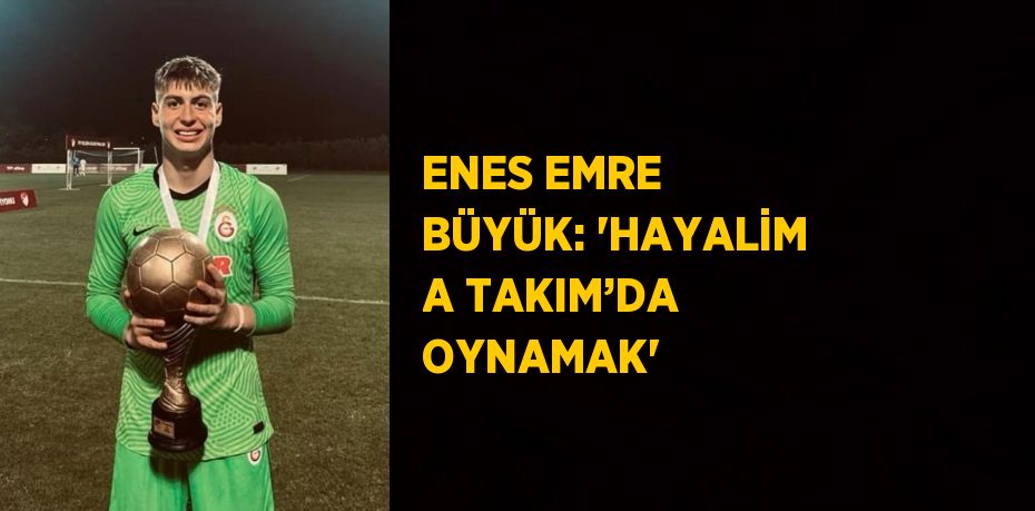 ENES EMRE BÜYÜK: 'HAYALİM A TAKIM’DA OYNAMAK'