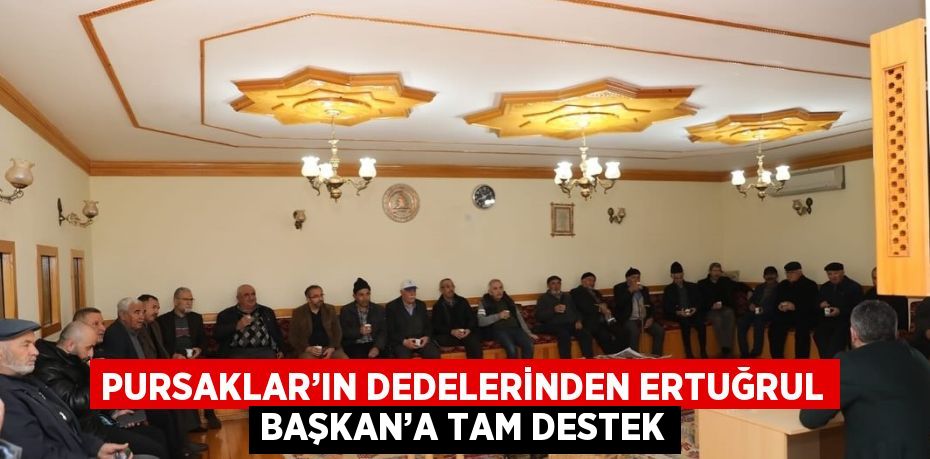 PURSAKLAR’IN DEDELERİNDEN ERTUĞRUL BAŞKAN’A TAM DESTEK