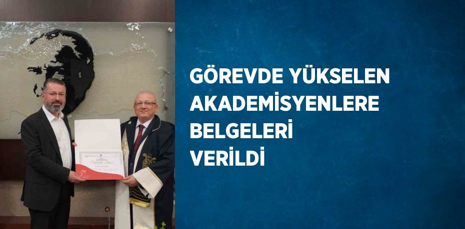 GÖREVDE YÜKSELEN AKADEMİSYENLERE BELGELERİ VERİLDİ