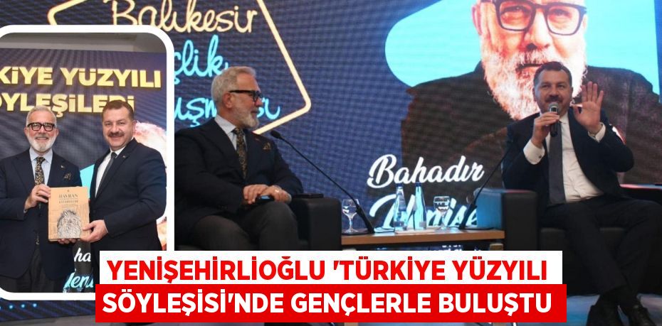 YENİŞEHİRLİOĞLU ‘TÜRKİYE YÜZYILI SÖYLEŞİSİ’NDE GENÇLERLE BULUŞTU