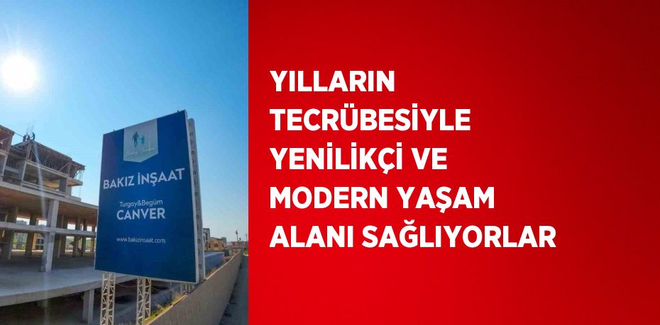 YILLARIN TECRÜBESİYLE YENİLİKÇİ VE MODERN YAŞAM ALANI SAĞLIYORLAR