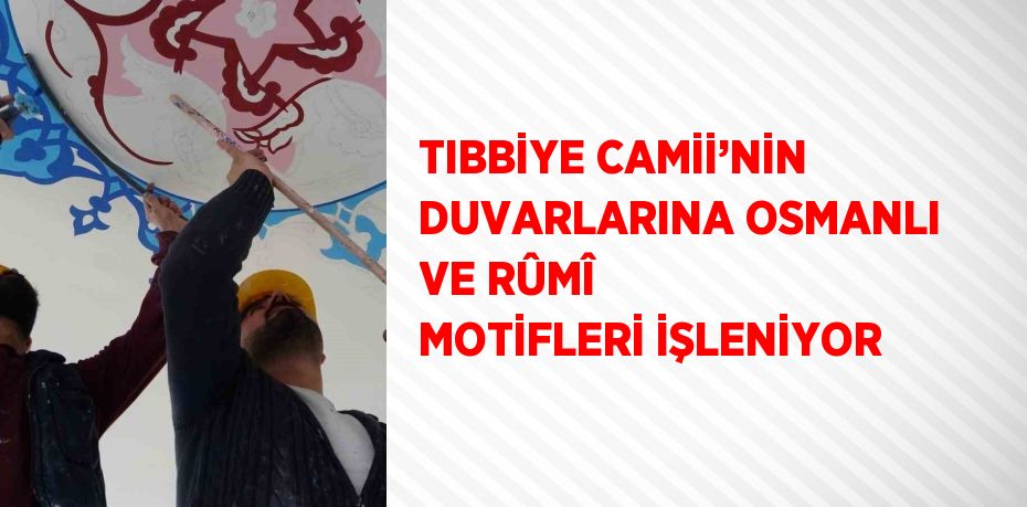 TIBBİYE CAMİİ’NİN DUVARLARINA OSMANLI VE RÛMÎ MOTİFLERİ İŞLENİYOR