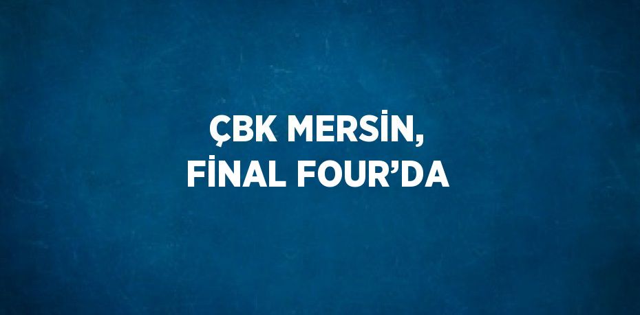 ÇBK MERSİN, FİNAL FOUR’DA