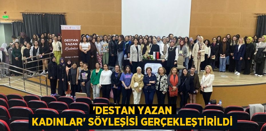 “DESTAN YAZAN KADINLAR” SÖYLEŞİSİ GERÇEKLEŞTİRİLDİ