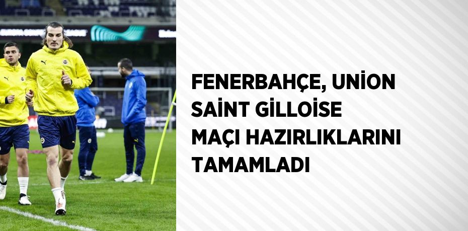 FENERBAHÇE, UNİON SAİNT GİLLOİSE MAÇI HAZIRLIKLARINI TAMAMLADI