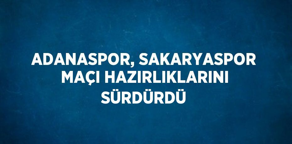 ADANASPOR, SAKARYASPOR MAÇI HAZIRLIKLARINI SÜRDÜRDÜ