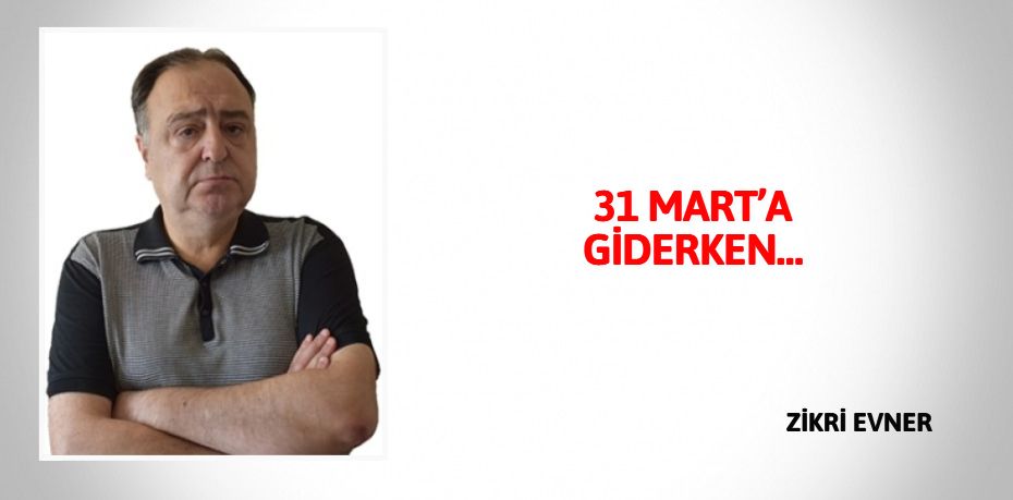 31 MART’A GİDERKEN…