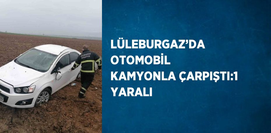 LÜLEBURGAZ’DA OTOMOBİL KAMYONLA ÇARPIŞTI:1 YARALI