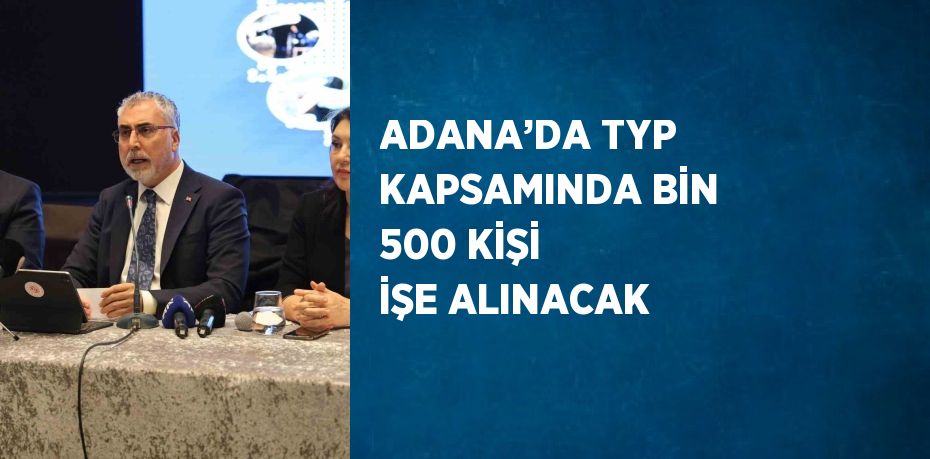 ADANA’DA TYP KAPSAMINDA BİN 500 KİŞİ İŞE ALINACAK