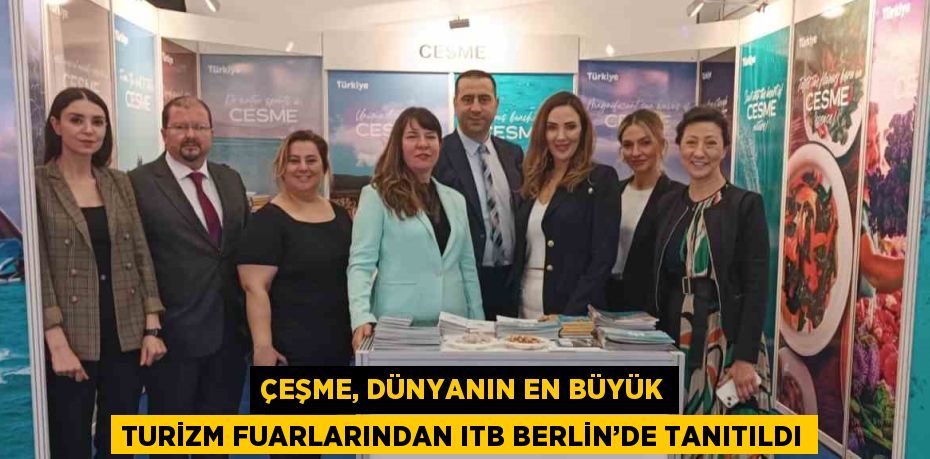 ÇEŞME, DÜNYANIN EN BÜYÜK TURİZM FUARLARINDAN ITB BERLİN’DE TANITILDI