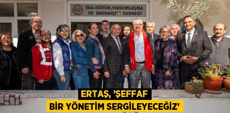 ERTAŞ, “ŞEFFAF BİR YÖNETİM SERGİLEYECEĞİZ”