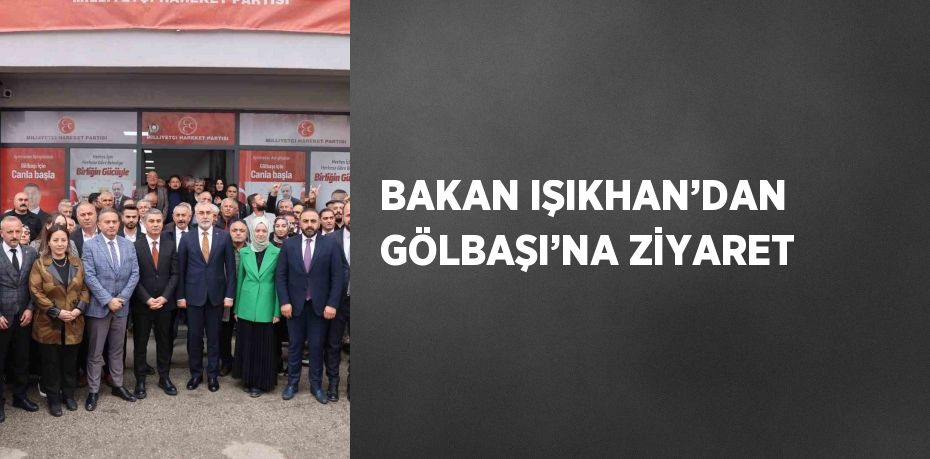 BAKAN IŞIKHAN’DAN GÖLBAŞI’NA ZİYARET