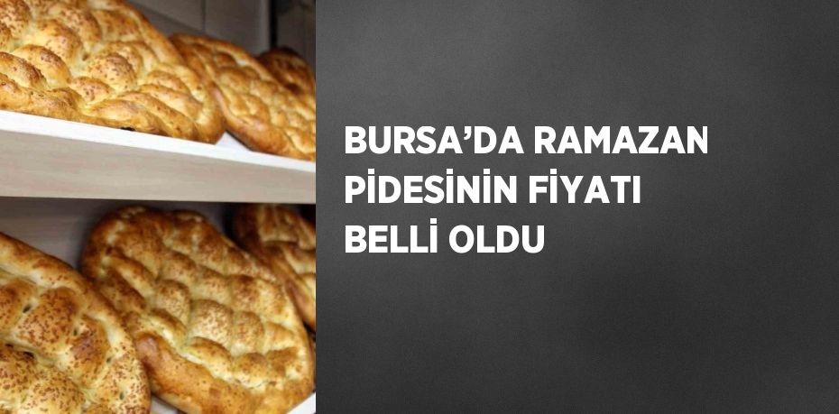 BURSA’DA RAMAZAN PİDESİNİN FİYATI BELLİ OLDU