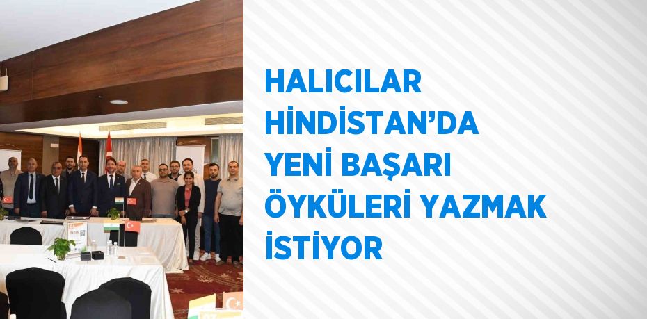 HALICILAR HİNDİSTAN’DA YENİ BAŞARI ÖYKÜLERİ YAZMAK İSTİYOR