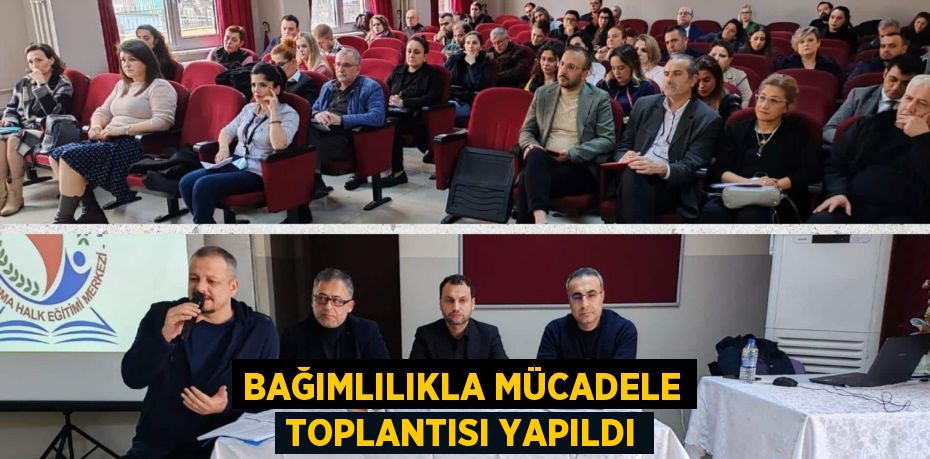 BAĞIMLILIKLA MÜCADELE TOPLANTISI YAPILDI