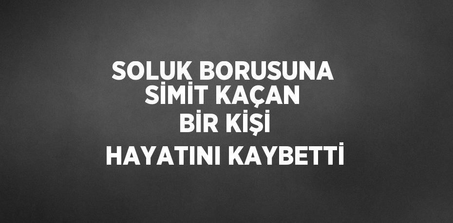 SOLUK BORUSUNA SİMİT KAÇAN BİR KİŞİ HAYATINI KAYBETTİ