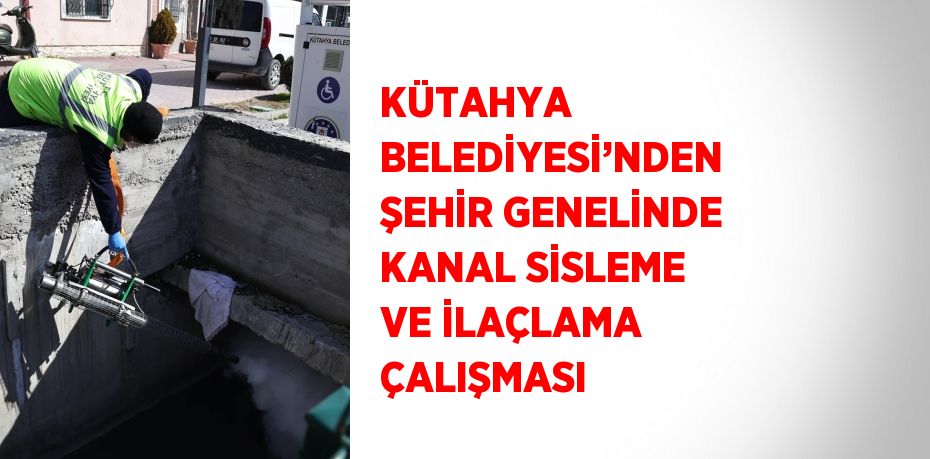 KÜTAHYA BELEDİYESİ’NDEN ŞEHİR GENELİNDE KANAL SİSLEME VE İLAÇLAMA ÇALIŞMASI