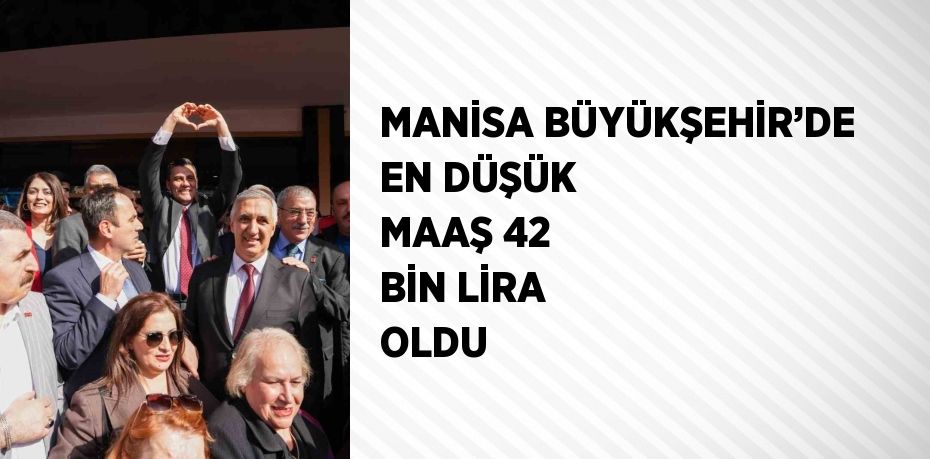 MANİSA BÜYÜKŞEHİR’DE EN DÜŞÜK MAAŞ 42 BİN LİRA OLDU