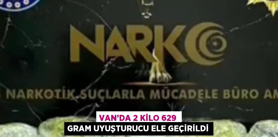VAN’DA 2 KİLO 629 GRAM UYUŞTURUCU ELE GEÇİRİLDİ