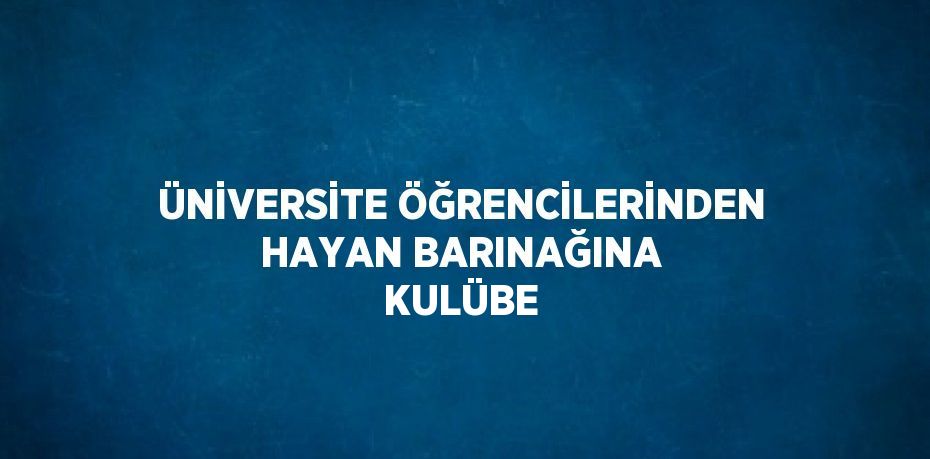 ÜNİVERSİTE ÖĞRENCİLERİNDEN HAYAN BARINAĞINA KULÜBE