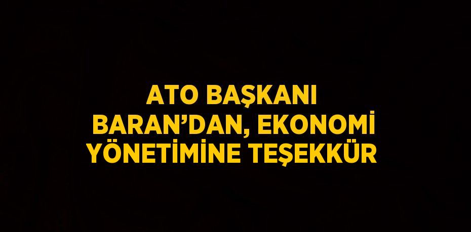 ATO BAŞKANI BARAN’DAN, EKONOMİ YÖNETİMİNE TEŞEKKÜR