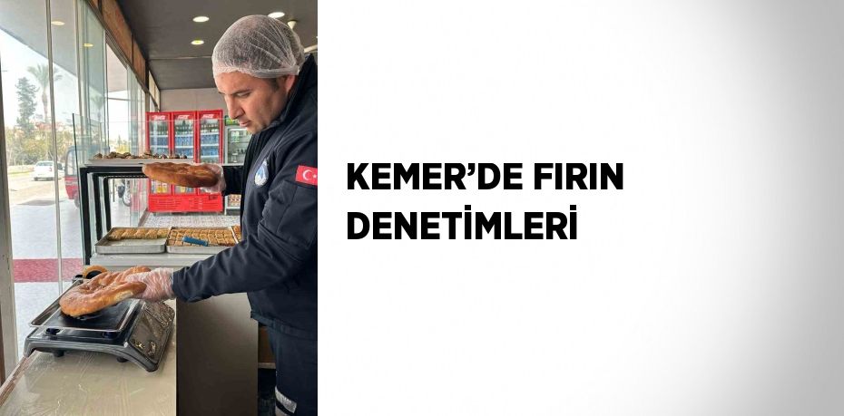 KEMER’DE FIRIN DENETİMLERİ