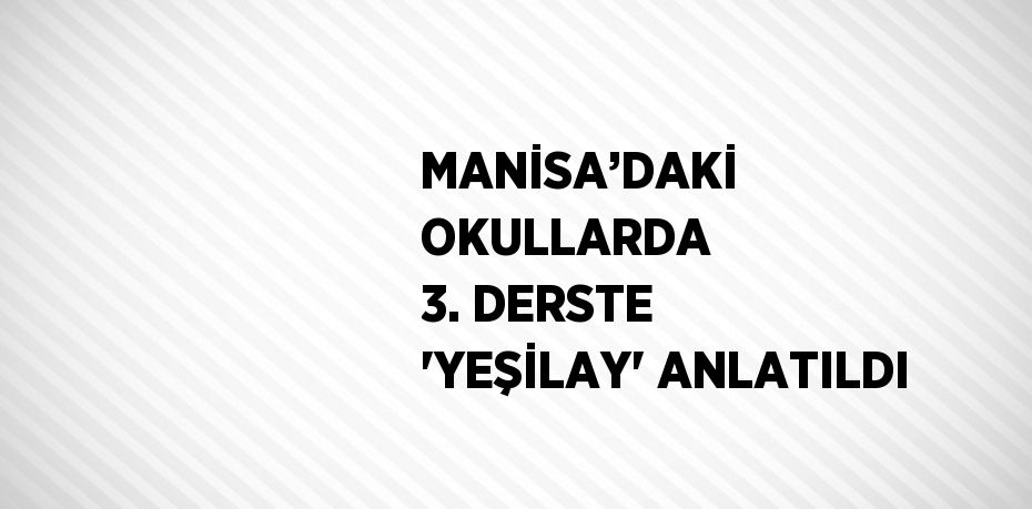 MANİSA’DAKİ OKULLARDA 3. DERSTE 'YEŞİLAY' ANLATILDI