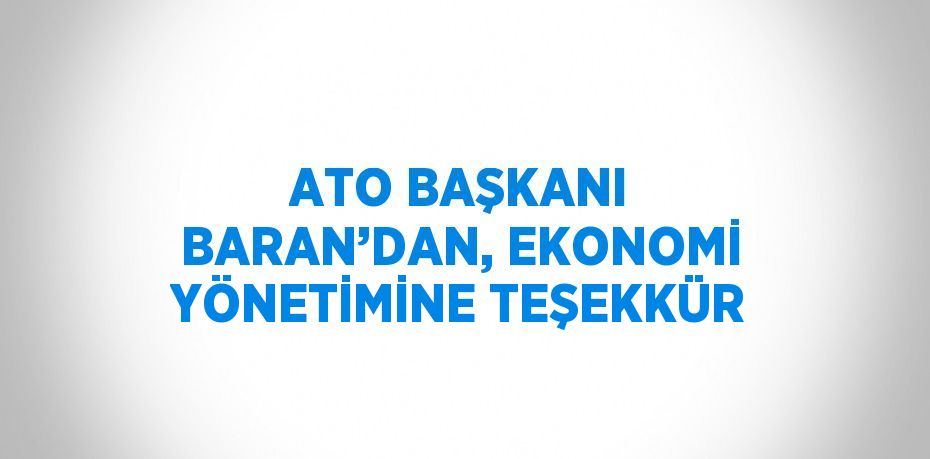 ATO BAŞKANI BARAN’DAN, EKONOMİ YÖNETİMİNE TEŞEKKÜR