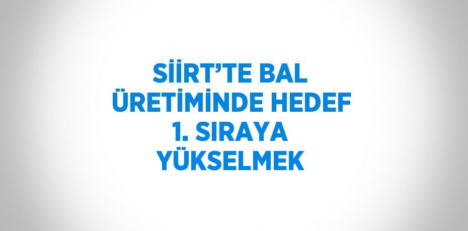 SİİRT’TE BAL ÜRETİMİNDE HEDEF 1. SIRAYA YÜKSELMEK