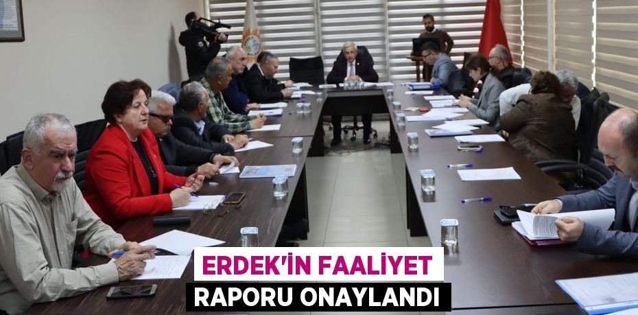 ERDEK’İN FAALİYET RAPORU ONAYLANDI