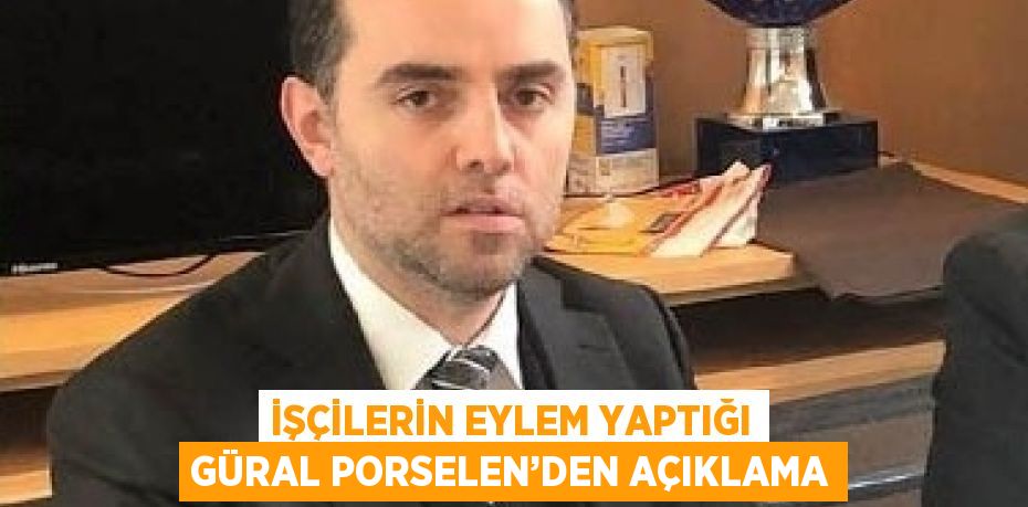 İŞÇİLERİN EYLEM YAPTIĞI GÜRAL PORSELEN’DEN AÇIKLAMA