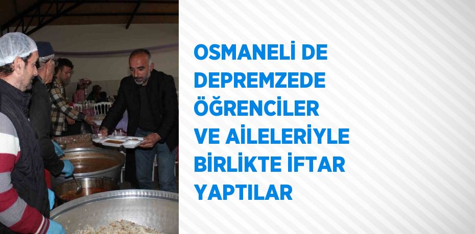 OSMANELİ DE DEPREMZEDE ÖĞRENCİLER VE AİLELERİYLE BİRLİKTE İFTAR YAPTILAR