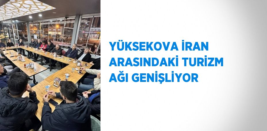 YÜKSEKOVA İRAN ARASINDAKİ TURİZM AĞI GENİŞLİYOR