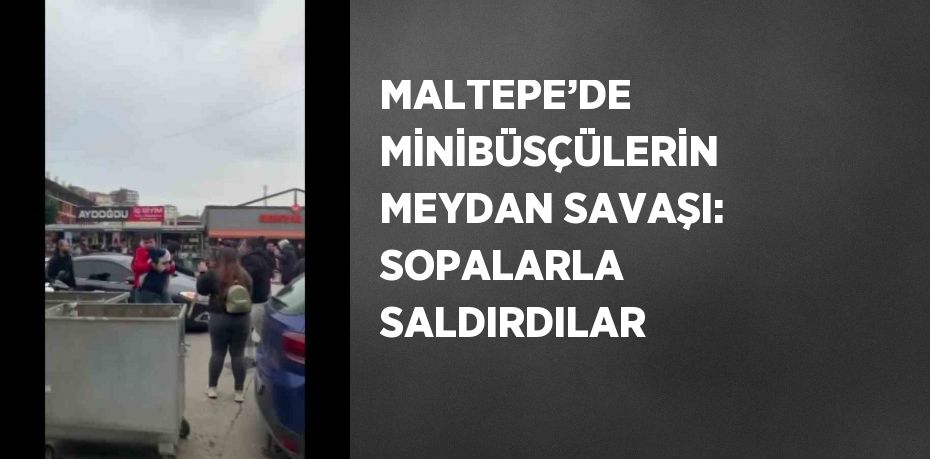 MALTEPE’DE MİNİBÜSÇÜLERİN MEYDAN SAVAŞI: SOPALARLA SALDIRDILAR