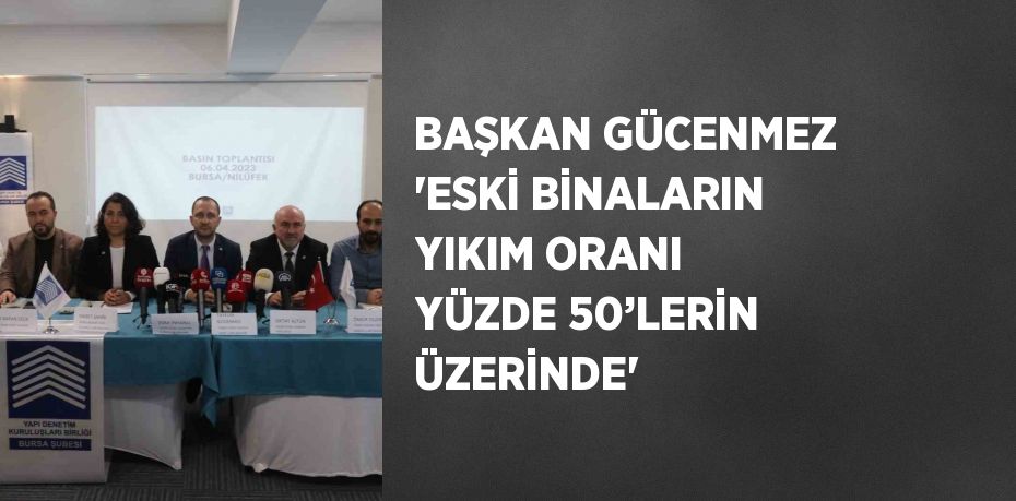 BAŞKAN GÜCENMEZ 'ESKİ BİNALARIN YIKIM ORANI YÜZDE 50’LERİN ÜZERİNDE'