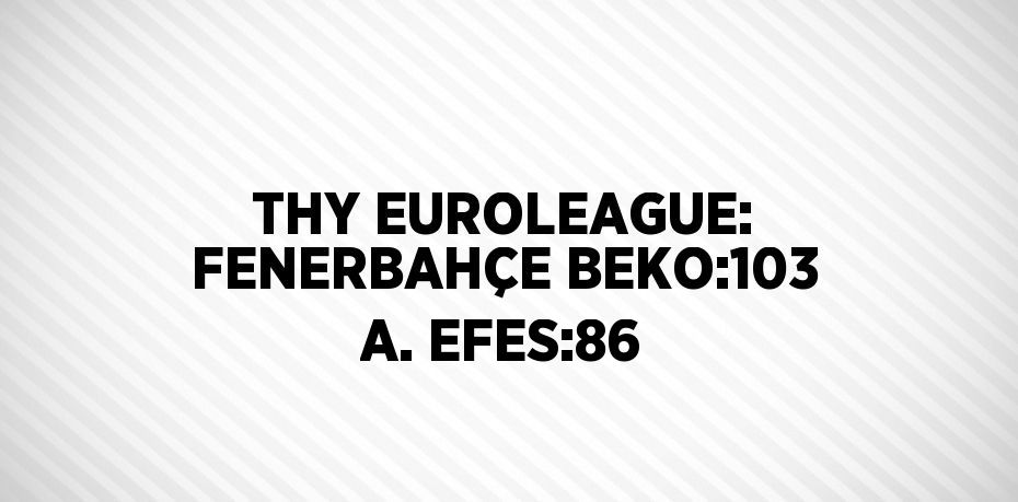 THY EUROLEAGUE: FENERBAHÇE BEKO:103 A. EFES:86