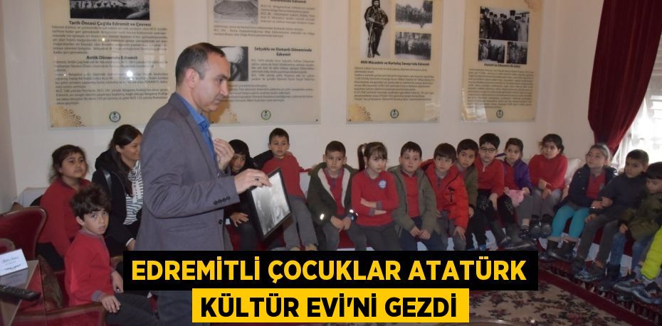 EDREMİTLİ ÇOCUKLAR ATATÜRK KÜLTÜR EVİ’Nİ GEZDİ