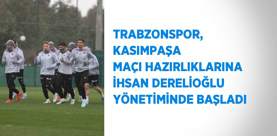 TRABZONSPOR, KASIMPAŞA MAÇI HAZIRLIKLARINA İHSAN DERELİOĞLU YÖNETİMİNDE BAŞLADI