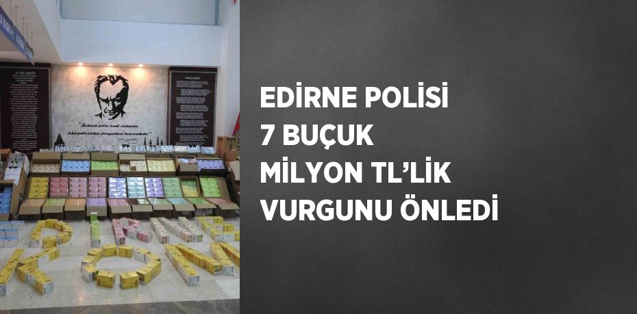 EDİRNE POLİSİ 7 BUÇUK MİLYON TL’LİK VURGUNU ÖNLEDİ