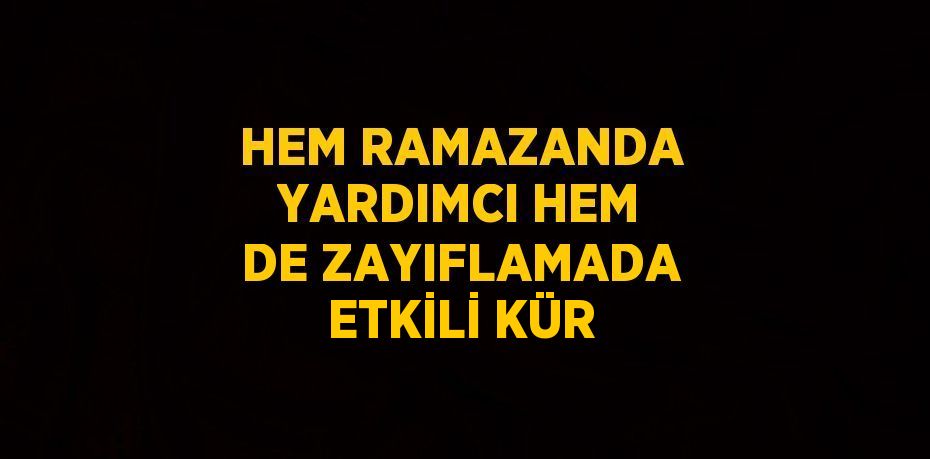 HEM RAMAZANDA YARDIMCI HEM DE ZAYIFLAMADA ETKİLİ KÜR