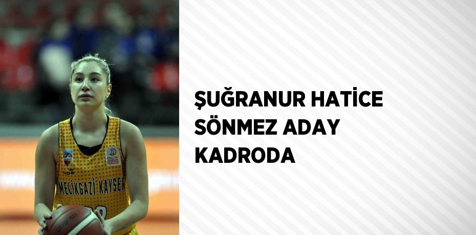 ŞUĞRANUR HATİCE SÖNMEZ ADAY KADRODA