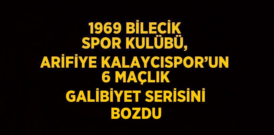 1969 BİLECİK SPOR KULÜBÜ, ARİFİYE KALAYCISPOR’UN 6 MAÇLIK GALİBİYET SERİSİNİ BOZDU