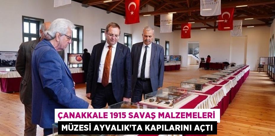 ÇANAKKALE 1915 SAVAŞ MALZEMELERİ MÜZESİ AYVALIK’TA KAPILARINI AÇTI